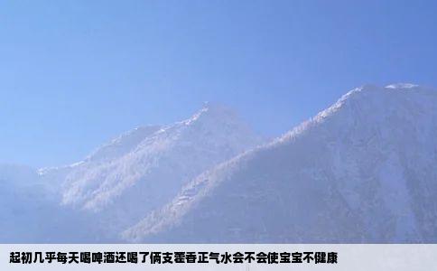 起初几乎每天喝啤酒还喝了俩支藿香正气水会不会使宝宝不健康