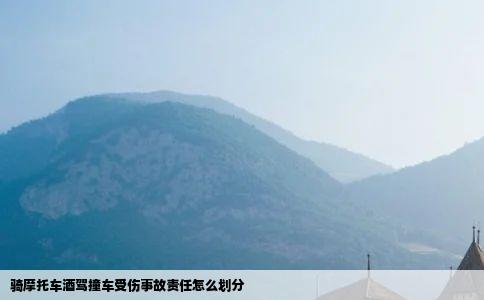 骑摩托车酒驾撞车受伤事故责任怎么划分