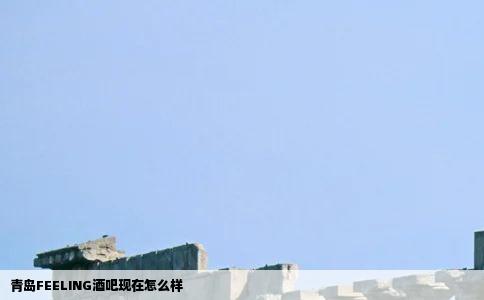 青岛FEELING酒吧现在怎么样