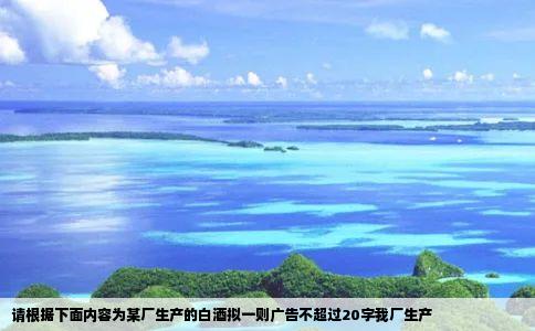 请根据下面内容为某厂生产的白酒拟一则广告不超过20字我厂生产