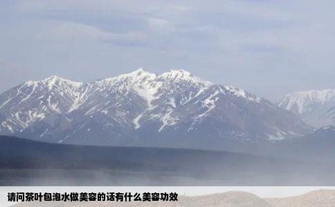 请问茶叶包泡水做美容的话有什么美容功效