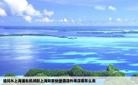 请问从上海浦东机场到上海如家快捷酒店外滩店要怎么走