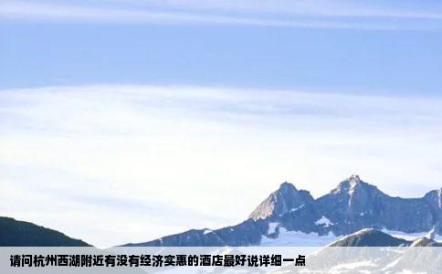 请问杭州西湖附近有没有经济实惠的酒店最好说详细一点