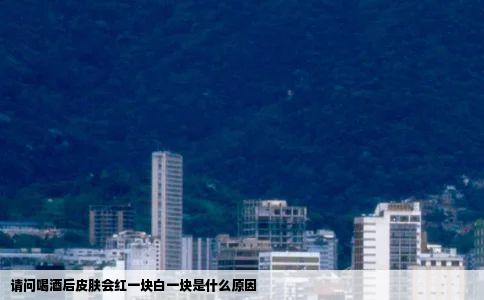 请问喝酒后皮肤会红一块白一块是什么原因