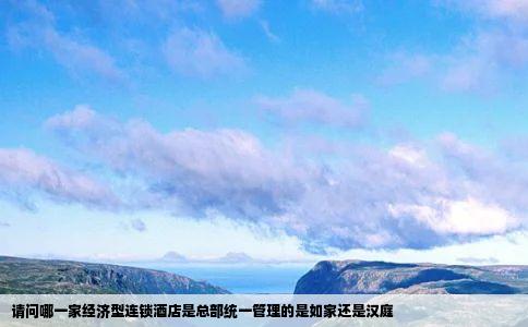 请问哪一家经济型连锁酒店是总部统一管理的是如家还是汉庭