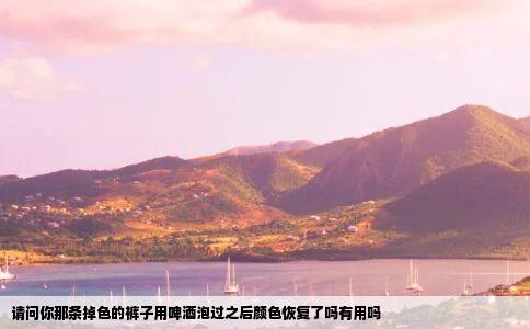 请问你那条掉色的裤子用啤酒泡过之后颜色恢复了吗有用吗