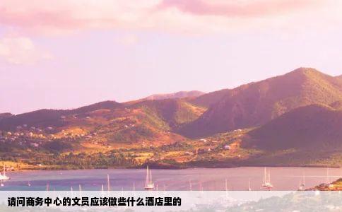 请问商务中心的文员应该做些什么酒店里的