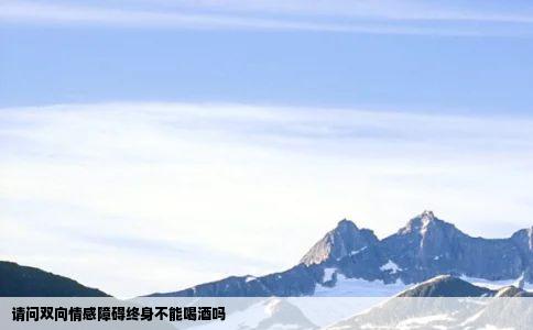 请问双向情感障碍终身不能喝酒吗