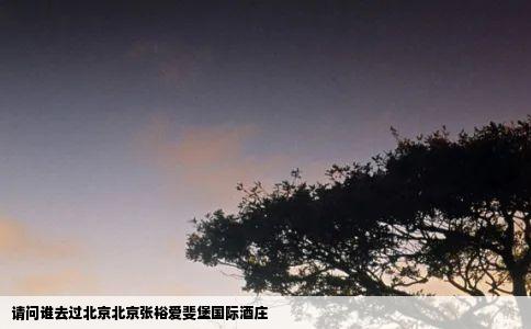 请问谁去过北京北京张裕爱斐堡国际酒庄