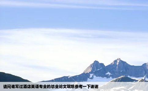请问谁写过酒店英语专业的毕业论文呢想参考一下谢谢