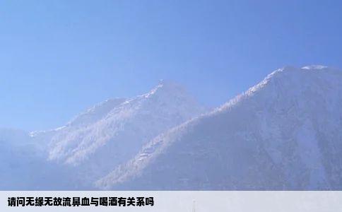 请问无缘无故流鼻血与喝酒有关系吗