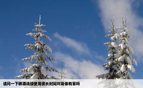 请问一下碘酒连续使用很长时间对身体有害吗