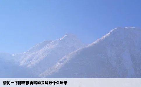 请问一下肺结核再喝酒会导致什么后果