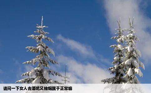 请问一下女人去酒吧又抽烟属于正常嘛