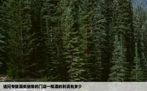 请问专做酒类销售的门店一瓶酒的利润有多少