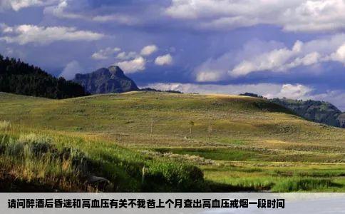 请问醉酒后昏迷和高血压有关不我爸上个月查出高血压戒烟一段时间