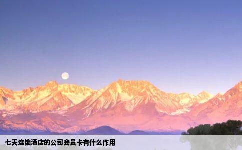 七天连锁酒店的公司会员卡有什么作用