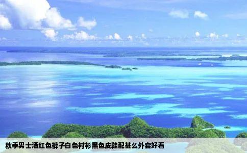 秋季男士酒红色裤子白色衬衫黑色皮鞋配甚么外套好看