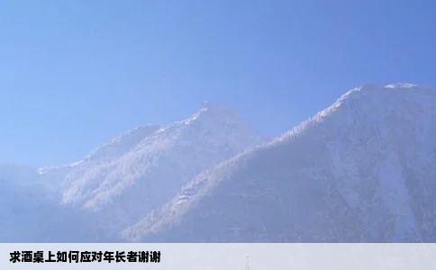 求酒桌上如何应对年长者谢谢