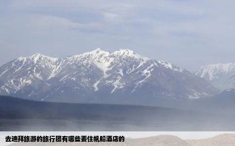 去迪拜旅游的旅行团有哪些要住帆船酒店的