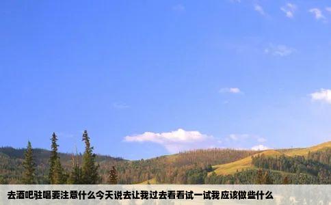 去酒吧驻唱要注意什么今天说去让我过去看看试一试我应该做些什么