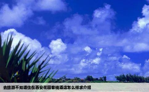 去旅游不知道住在西安花园客栈酒店怎么样求介绍