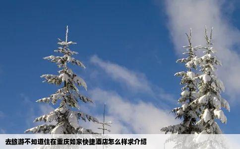 去旅游不知道住在重庆如家快捷酒店怎么样求介绍