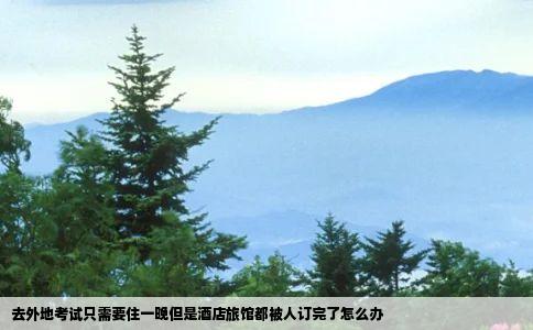 去外地考试只需要住一晚但是酒店旅馆都被人订完了怎么办