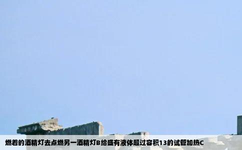 燃着的酒精灯去点燃另一酒精灯B给盛有液体超过容积13的试管加热C