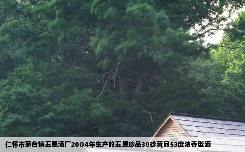 仁怀市茅台镇五星酒厂2004年生产的五星珍品30珍藏品53度浓香型酒
