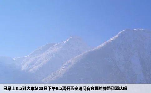 日早上8点到火车站23日下午5点离开西安请问有合理的线路和酒店吗