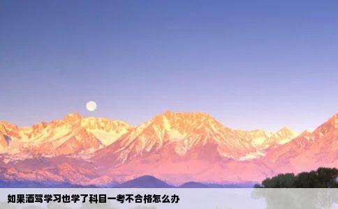 如果酒驾学习也学了科目一考不合格怎么办