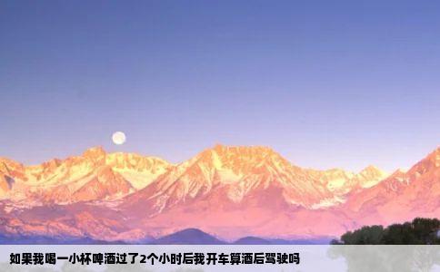 如果我喝一小杯啤酒过了2个小时后我开车算酒后驾驶吗