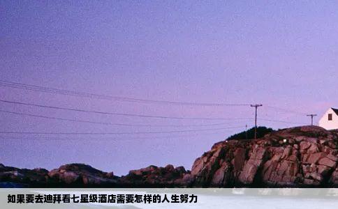 如果要去迪拜看七星级酒店需要怎样的人生努力