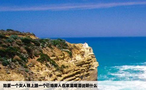如果一个女人晚上跟一个已婚男人在家里喝酒说明什么