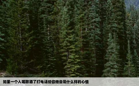 如果一个人喝醉酒了打电话给你他会是什么样的心情