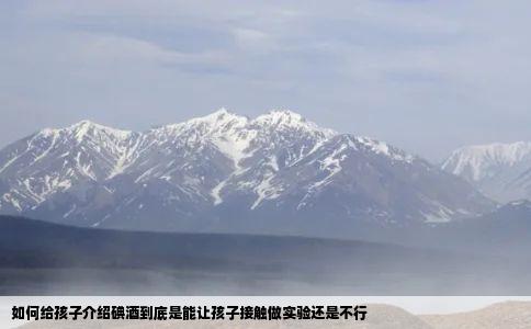 如何给孩子介绍碘酒到底是能让孩子接触做实验还是不行