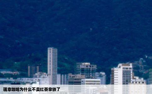 瑞幸咖啡为什么不卖红茶拿铁了