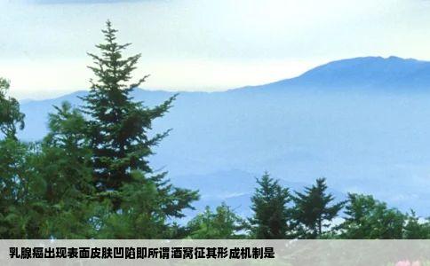 乳腺癌出现表面皮肤凹陷即所谓酒窝征其形成机制是