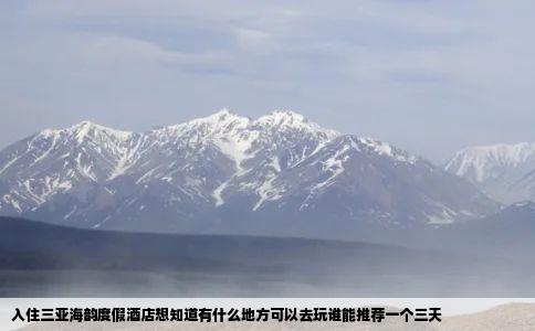 入住三亚海韵度假酒店想知道有什么地方可以去玩谁能推荐一个三天