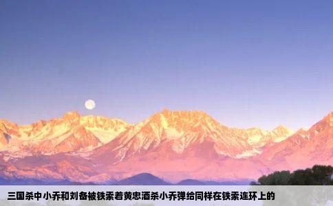 三国杀中小乔和刘备被铁索着黄忠酒杀小乔弹给同样在铁索连环上的