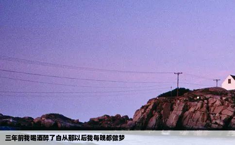 三年前我喝酒醉了自从那以后我每晚都做梦