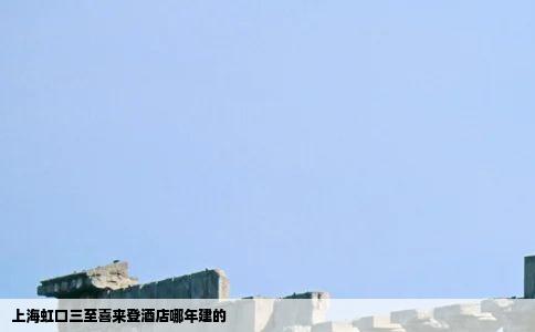 上海虹口三至喜来登酒店哪年建的