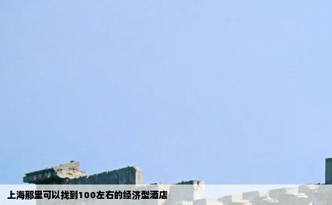 上海那里可以找到100左右的经济型酒店