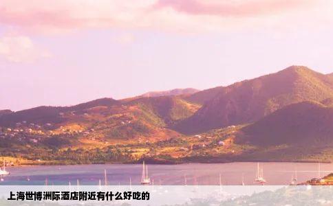 上海世博洲际酒店附近有什么好吃的