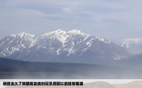 稍微坐久了就腰疼发病时间及原因以前经常喝酒