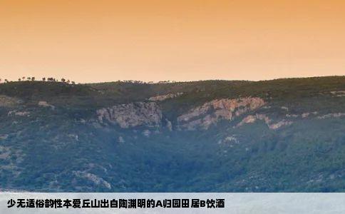 少无适俗韵性本爱丘山出自陶渊明的A归园田居B饮酒