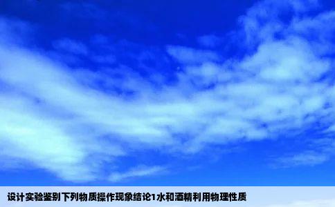 设计实验鉴别下列物质操作现象结论1水和酒精利用物理性质