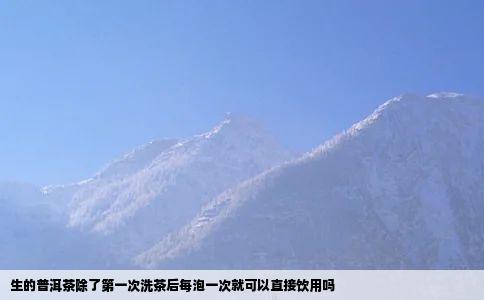 生的普洱茶除了第一次洗茶后每泡一次就可以直接饮用吗