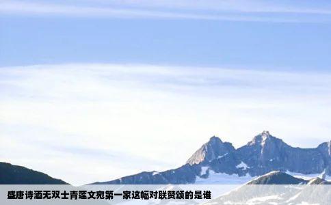 盛唐诗酒无双士青莲文宛第一家这幅对联赞颂的是谁